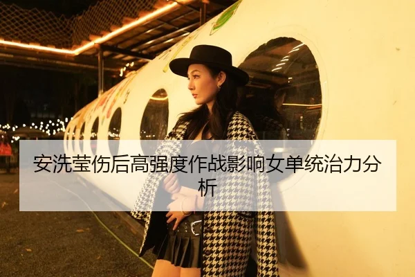 安洗莹伤后高强度作战影响女单统治力分析