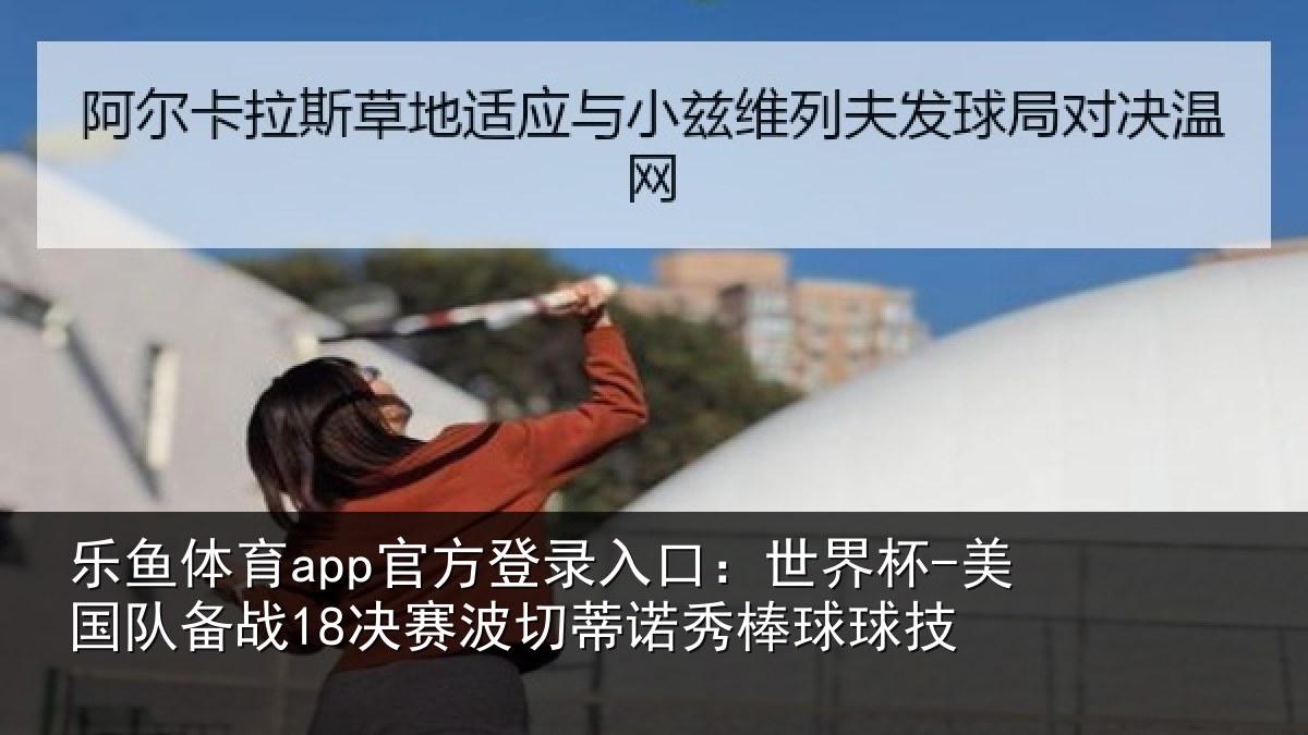 乐鱼体育app官方登录入口：世界杯-美国队备战18决赛相关情况技