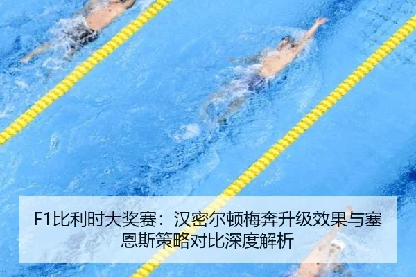 F1比利时大奖赛：汉密尔顿梅奔升级效果与塞恩斯策略对比深度解析