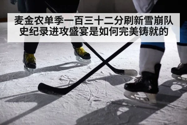 麦金农单季一百三十二分刷新雪崩队史纪录进攻盛宴是如何完美铸就的