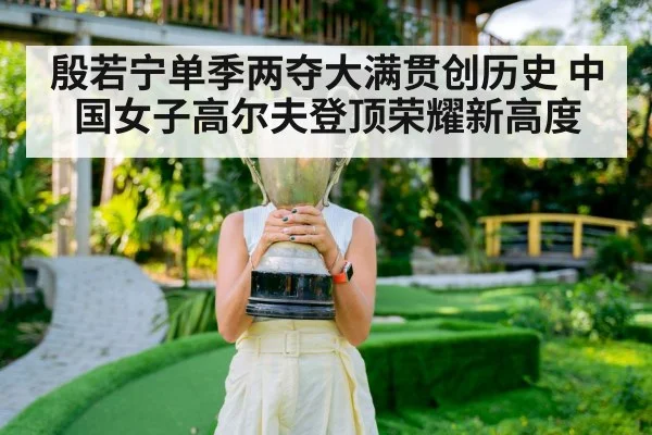 殷若宁单季两夺大满贯创历史 中国女子高尔夫登顶荣耀新高度