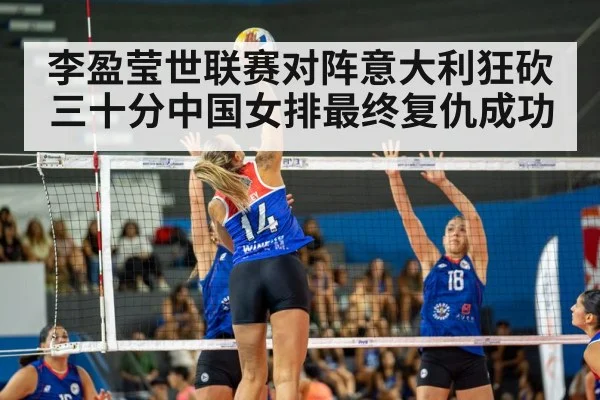 李盈莹世联赛对阵意大利狂砍三十分中国女排最终复仇成功